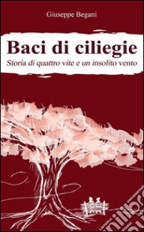 Baci di ciliegie libro di Begani Giuseppe