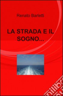 La strada e il sogno... libro di Barletti Renato