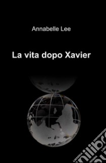 La vita dopo Xavier libro di Lee Annabelle