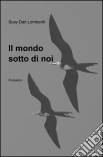 Il mondo sotto di noi libro di Lombardi Susy D.