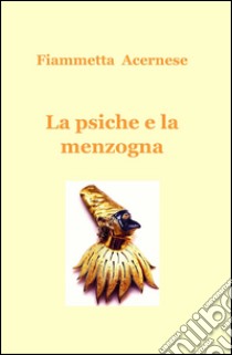 La psiche e la menzogna libro di Acernese Fiammetta