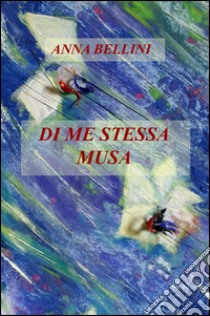 Di me stessa musa libro di Bellini Anna