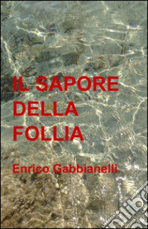 Il sapore della follia libro di Gabbianelli Enrico