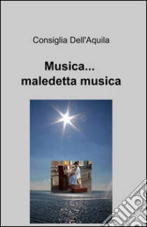 Musica... maledetta musica libro di Dell'Aquila Consiglia