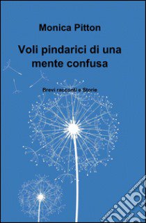 Voli pindarici di una mente confusa libro di Pitton Monica