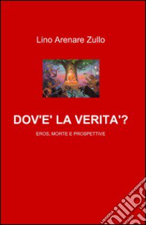 Dov'è la verità? Eros, morte e prospettive libro di Arenare Zullo Lino