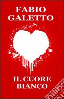 Il cuore bianco libro di Galetto Fabio