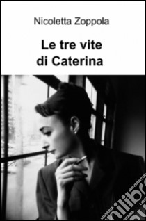 Le tre vite di Caterina libro di Zoppola Nicoletta