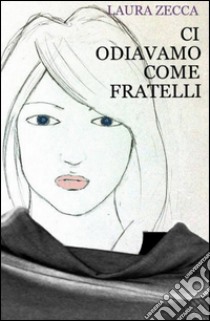 Ci odiavamo come fratelli libro di Zecca Laura