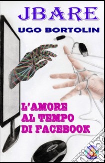 L'amore al tempo di Facebook libro di Bortolin Ugo