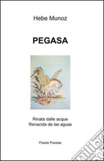 Pegasa. Rinata dalle acque-Renacida de las aguas. Ediz. bilingue libro di Munoz Hebe