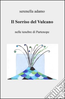 Il sorriso del vulcano. Nelle tenebre di Partenope libro di Adamo Serenella