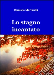 Lo stagno incantato libro di Martorelli Damiano