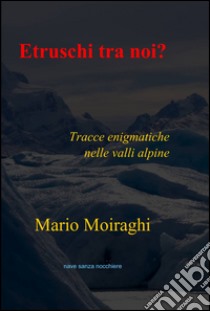 Etruschi tra noi? libro di Moiraghi Mario