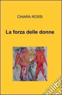 La forza delle donne libro di Rossi Chiara