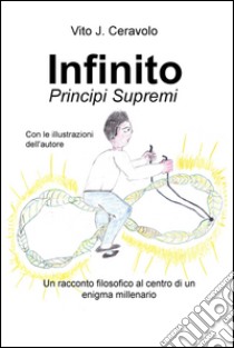 Infinito. Principi supremi. Un racconto filosofico al centro di un enigma millenario libro di Ceravolo Vito J.