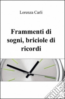 Frammenti di sogni, briciole di ricordi libro di Carli Lorenza