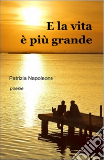 E la vita è più grande libro di Napoleone Patrizia