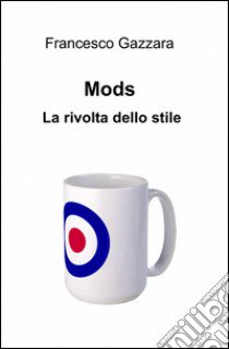 Mods. la rivolta dello stile libro di Gazzara Francesco