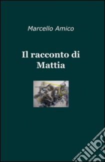 Il racconto di Mattia libro di Amico Marcello