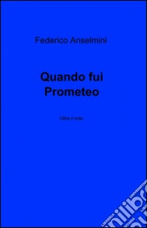 Quando fui Prometeo libro di Anselmino Federico