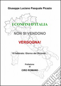 I confini d'italia non si vendono! vergogna! libro di Luciano Giuseppe; Picazio Pasquale