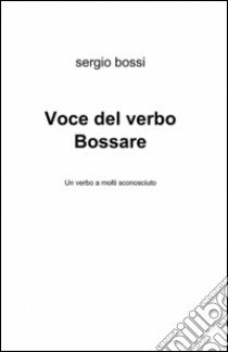 Voce del verbo bossare libro di Bossi Sergio