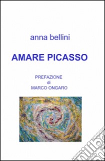 Amare Picasso libro di Bellini Anna