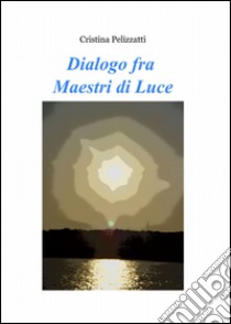 Dialogo fra maestri di luce libro di Pelizzatti Cristina