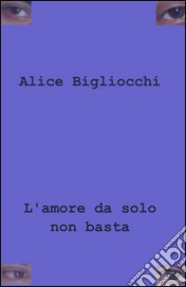 L'amore da solo non basta libro di Bigliocchi Alice