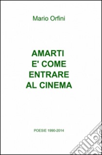 Amarti è come entrare al cinema. Poesie 1990-2018 libro di Orfini Mario