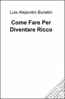 Come fare per diventare ricco libro di Burattin Luis A.