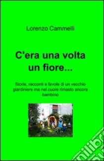 C'era una volta un fiore... libro di Cammelli Lorenzo