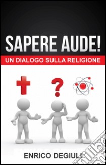 Sapere aude! un dialogo sulla religione libro di Degiuli Enrico