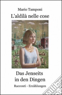 L'aldilà nelle cose-Das jenseits in den dingen. Ediz. bilingue libro di Tamponi Mario