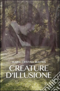 Creature d'illusione libro di Maffeis M. Cristina