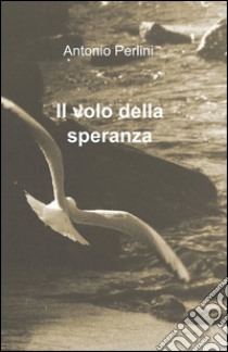 Il volo della speranza libro di Perlini Antonio