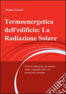 Termoenergetica dell'edificio: la radiazione solare libro di Grassi Walter