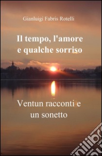 Il tempo, l'amore e qualche sorriso libro di Fabris Rotelli Gianluigi