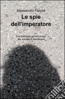 Le spie dell'imperatore libro di Feroldi Alessandro