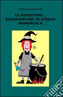 Le avventure... disavventure di strega Mamuncola libro di Polacchini Cristina