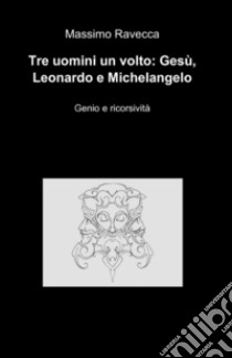 Tre uomini un volto: Gesù, Leonardo e Michelangelo libro di Ravecca Massimo