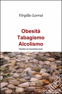 Obesità, tabagismo, alcolismo libro di Lorrai Virgilio