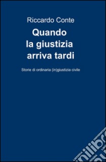 Quando la giustizia arriva tardi libro di Conte Riccardo