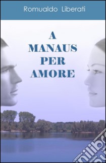 A manaus per amore libro di Liberati Romualdo