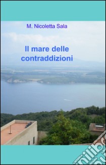 Il mare delle contraddizioni libro di Sala M. Nicoletta