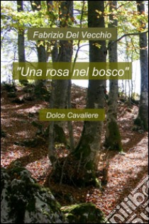 Una rosa nel bosco libro di Del Vecchio Fabrizio