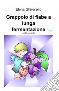 Grappolo di fiabe a lunga fermentazione. Vol. 2 libro di Ghivarello Elena