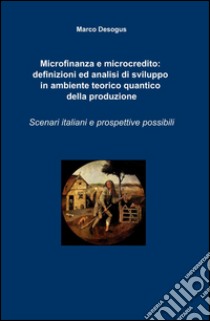 Microfinanza e microcredito: definizioni ed analisi di sviluppo in ambiente teorico quantico della produzione libro di Desogus Marco