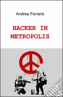 Hacker in metropolis libro di Ferraris Andrea